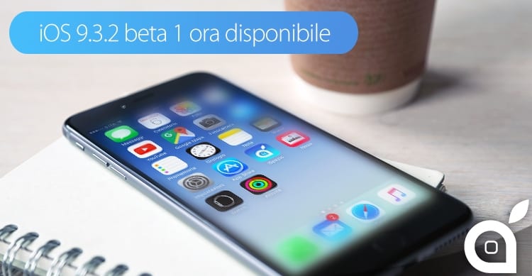 ios 9.3.2 beta 1 disponibile